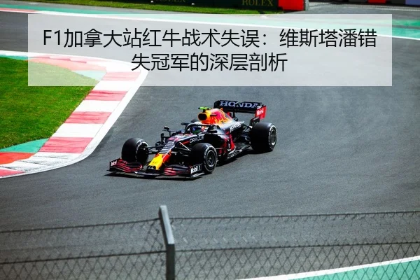 F1加拿大站红牛战术失误：维斯塔潘错失冠军的深层剖析