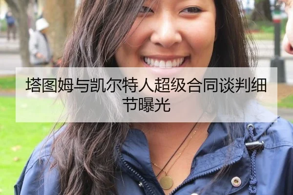 塔图姆与凯尔特人超级合同谈判细节曝光